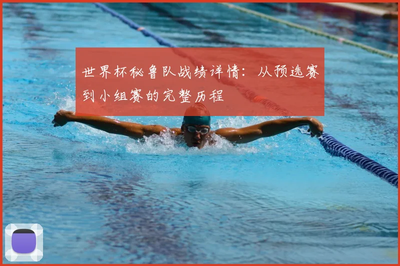 世界杯秘鲁队战绩详情：从预选赛到小组赛的完整历程