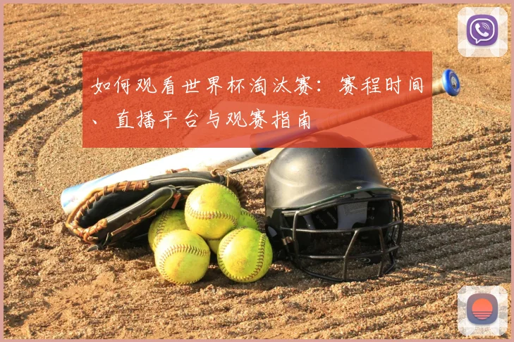 如何观看世界杯淘汰赛:赛程时间、直播平台与观赛指南