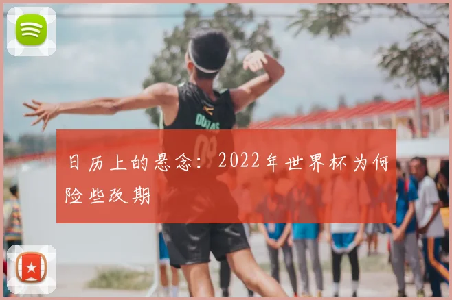 日历上的悬念:2022年世界杯为何险些改期