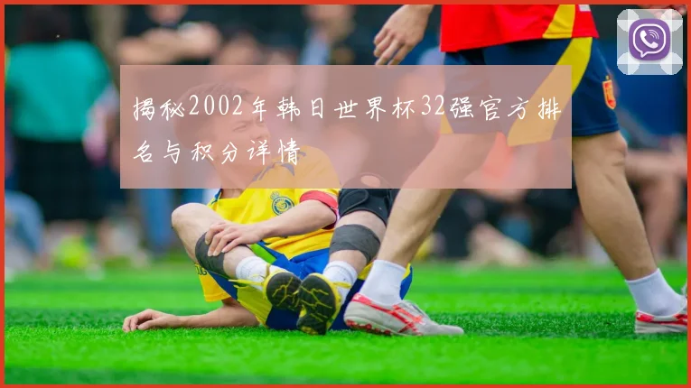 揭秘2002年韩日世界杯32强官方排名与积分详情