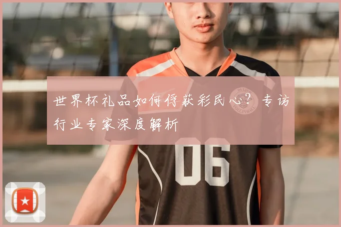 世界杯礼品如何俘获彩民心？专访行业专家深度解析