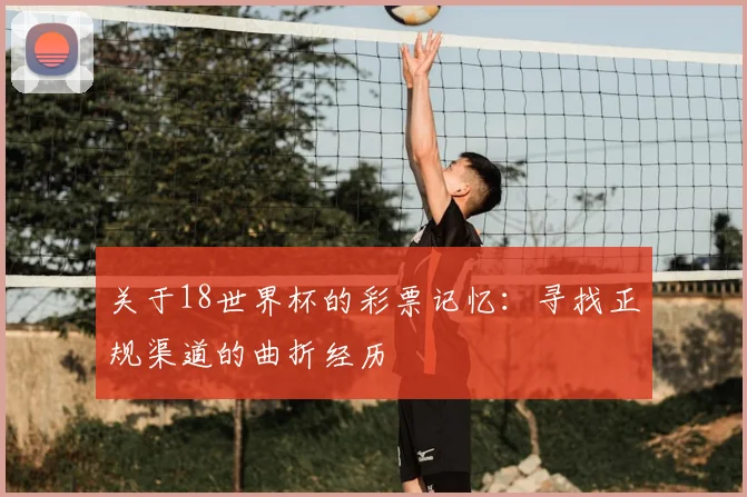 关于18世界杯的彩票记忆：寻找正规渠道的曲折经历