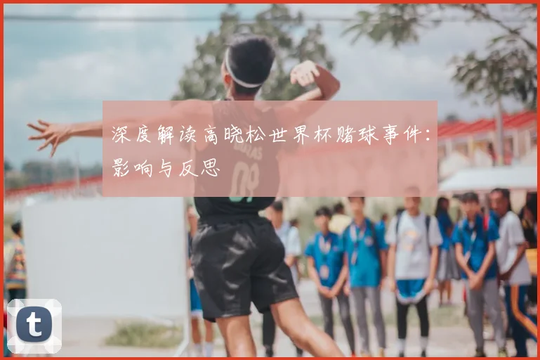 深度解读高晓松世界杯赌球事件:影响与反思
