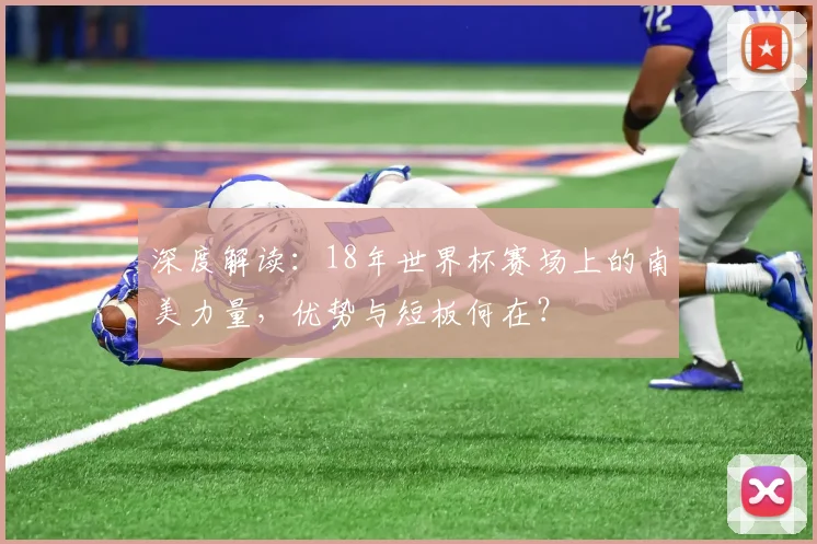 深度解读：18年世界杯赛场上的南美力量，优势与短板何在？