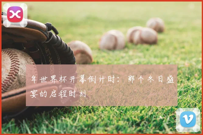 年世界杯开幕倒计时：那个冬日盛宴的启程时刻