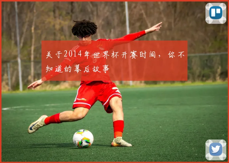 关于2014年世界杯开赛时间，你不知道的幕后故事