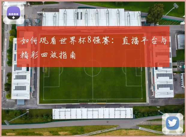 如何观看世界杯8强赛:直播平台与精彩回放指南